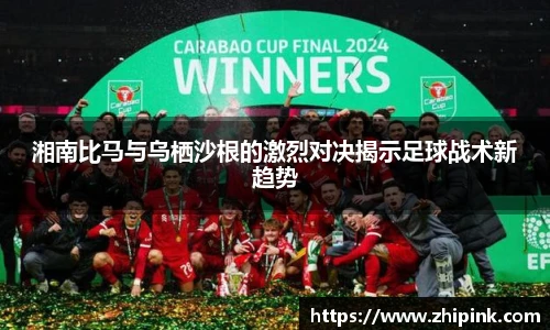 湘南比马与乌栖沙根的激烈对决揭示足球战术新趋势